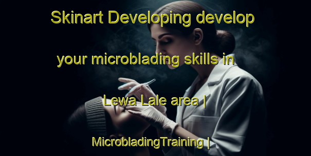 Skinart Developing develop your microblading skills in Lewa Lale area | MicrobladingTraining | MicrobladingClasses | SkinartTraining-Timor Leste